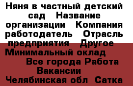 Няня в частный детский сад › Название организации ­ Компания-работодатель › Отрасль предприятия ­ Другое › Минимальный оклад ­ 23 000 - Все города Работа » Вакансии   . Челябинская обл.,Сатка г.